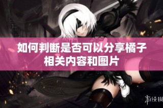 如何判断是否可以分享橘子相关内容和图片
