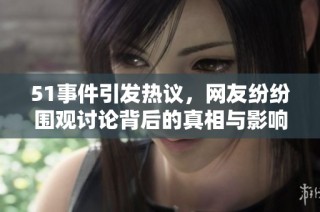 51事件引发热议，网友纷纷围观讨论背后的真相与影响