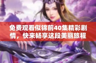 免费观看似锦前40集精彩剧情，快来畅享这段美丽旅程！