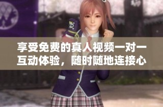 享受免费的真人视频一对一互动体验，随时随地连接心灵与心灵