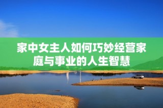 家中女主人如何巧妙经营家庭与事业的人生智慧