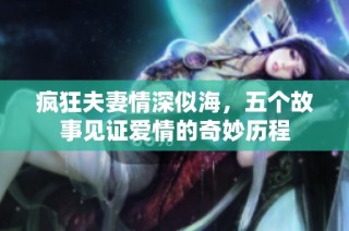 疯狂夫妻情深似海，五个故事见证爱情的奇妙历程