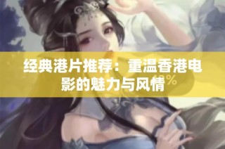 经典港片推荐：重温香港电影的魅力与风情