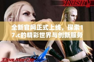 全新官网正式上线，探索17.c的精彩世界与创新服务