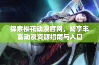 探索樱花动漫官网，畅享丰富动漫资源指南与入口