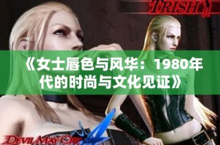 《女士唇色与风华：1980年代的时尚与文化见证》