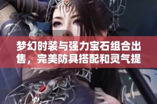 梦幻时装与强力宝石组合出售，完美防具搭配和灵气提升，助你战力跃升！