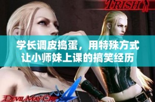 学长调皮捣蛋，用特殊方式让小师妹上课的搞笑经历