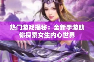 热门游戏揭秘：全新手游助你探索女生内心世界