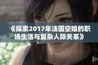 《探索2017年法国空姐的职场生活与复杂人际关系》