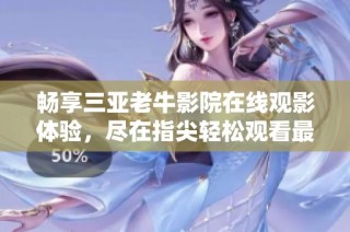 畅享三亚老牛影院在线观影体验，尽在指尖轻松观看最新影片