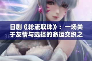 日剧《轮流取珠》：一场关于友情与选择的命运交织之旅