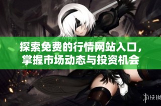 探索免费的行情网站入口，掌握市场动态与投资机会