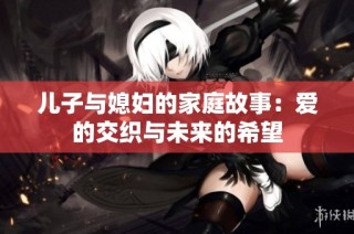 儿子与媳妇的家庭故事：爱的交织与未来的希望