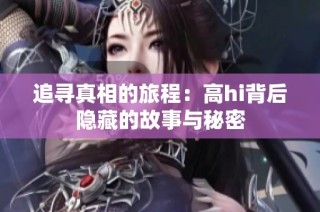 追寻真相的旅程：高hi背后隐藏的故事与秘密