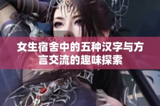 女生宿舍中的五种汉字与方言交流的趣味探索