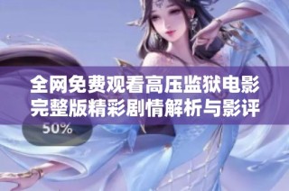 全网免费观看高压监狱电影完整版精彩剧情解析与影评分享