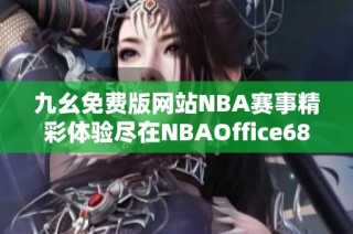 九幺免费版网站NBA赛事精彩体验尽在NBAOffice68ios平台