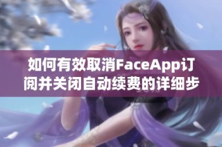 如何有效取消FaceApp订阅并关闭自动续费的详细步骤解析