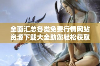 全面汇总各类免费行情网站资源下载大全助您轻松获取信息