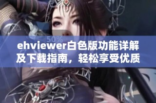 ehviewer白色版功能详解及下载指南，轻松享受优质体验
