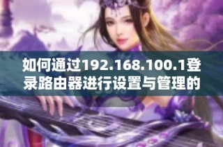 如何通过192.168.100.1登录路由器进行设置与管理的详细步骤介绍