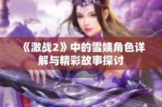 《激战2》中的雪姨角色详解与精彩故事探讨