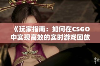 《玩家指南：如何在CSGO中实现高效的实时游戏回放》