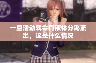 一旦活动就会有液体分泌流出，这是什么情况