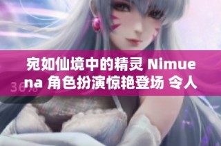 宛如仙境中的精灵 Nimuena 角色扮演惊艳登场 令人赞叹不已