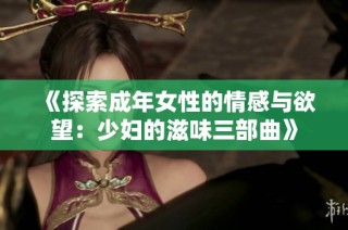 《探索成年女性的情感与欲望：少妇的滋味三部曲》