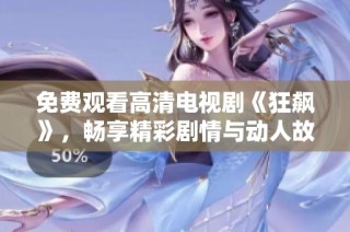 免费观看高清电视剧《狂飙》，畅享精彩剧情与动人故事