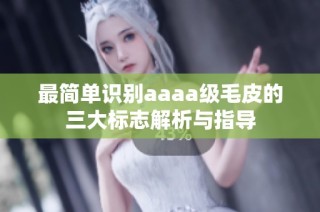 最简单识别aaaa级毛皮的三大标志解析与指导
