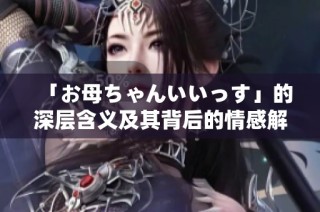 「お母ちゃんいいっす」的深层含义及其背后的情感解读
