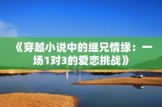 《穿越小说中的继兄情缘：一场1对3的爱恋挑战》