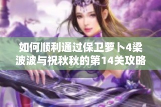 如何顺利通过保卫萝卜4梁波波与祝秋秋的第14关攻略解析