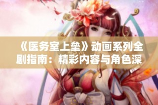 《医务室上垒》动画系列全剧指南：精彩内容与角色深度解析