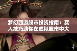 梦幻西游股市投资指南：买入技巧助你在虚拟股市中大展拳脚