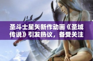 圣斗士星矢新作动画《圣域传说》引发热议，备受关注