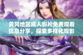黄冈地区成人影片免费观看信息分享，探索多样化观影体验与乐趣