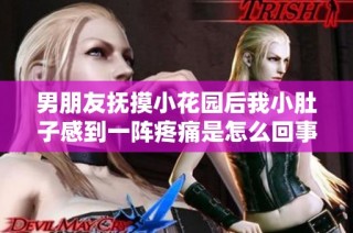 男朋友抚摸小花园后我小肚子感到一阵疼痛是怎么回事呢