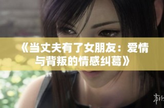 《当丈夫有了女朋友：爱情与背叛的情感纠葛》
