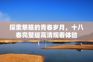 探索慈禧的青春岁月，十八春完整版高清观看体验