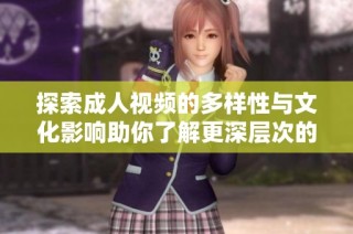 探索成人视频的多样性与文化影响助你了解更深层次的内容