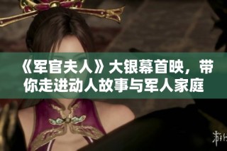 《军官夫人》大银幕首映，带你走进动人故事与军人家庭的情感纠葛