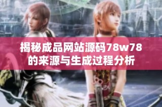 揭秘成品网站源码78w78的来源与生成过程分析