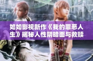 如如影视新作《我的罪恶人生》揭秘人性阴暗面与救赎之路