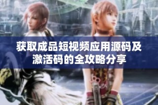 获取成品短视频应用源码及激活码的全攻略分享