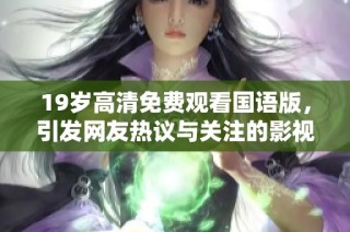 19岁高清免费观看国语版，引发网友热议与关注的影视作品解析