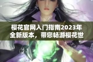 樱花官网入门指南2023年全新版本，带您畅游樱花世界